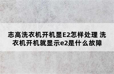 志高洗衣机开机显E2怎样处理 洗衣机开机就显示e2是什么故障